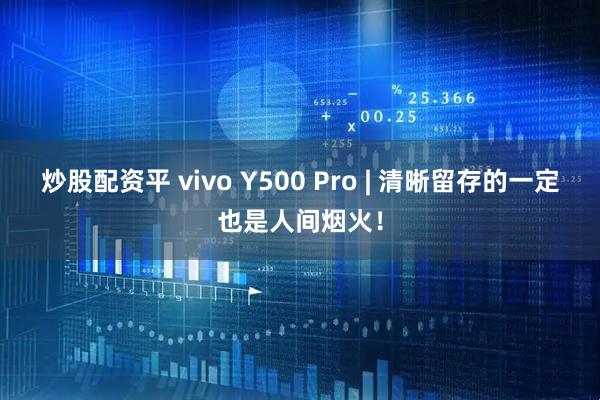 炒股配资平 vivo Y500 Pro | 清晰留存的一定也是人间烟火！