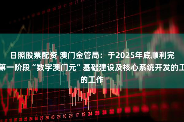 日照股票配资 澳门金管局:于2025年底顺利完成第一阶段“数字澳门元”基础建设及核心系统开发的工作
