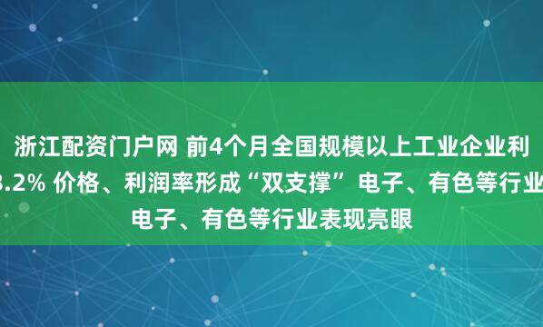 浙江配资门户网 前4个月全国规模以上工业企业利润增长18.2% 价格、利润率形成“双支撑” 电子、有色等行业表现亮眼
