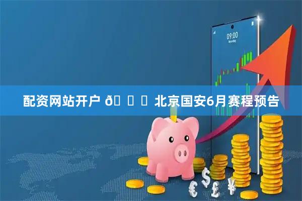 配资网站开户 📆北京国安6月赛程预告